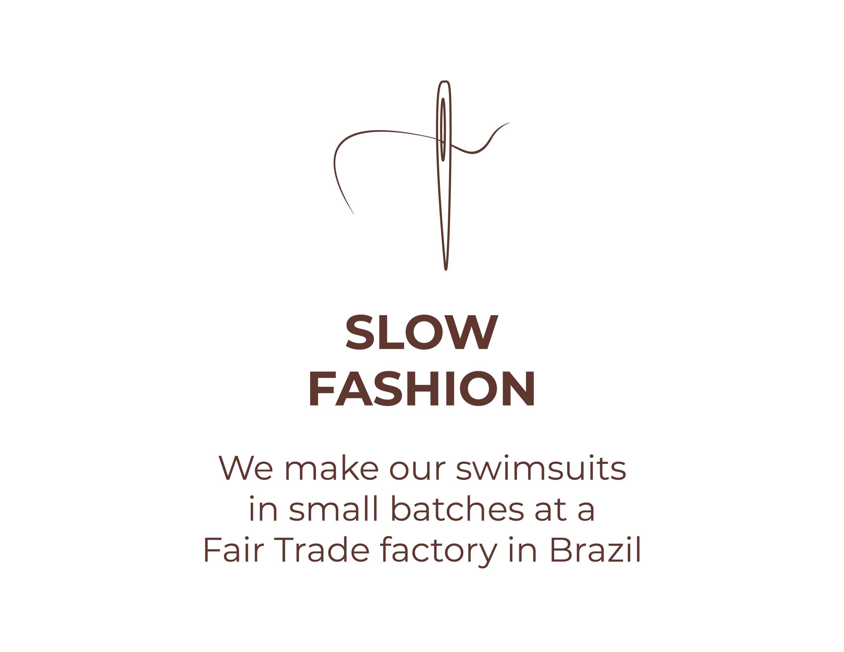 Slow fashion - We make our swimsuits in small batches at a Fair Trade factory in Brazil